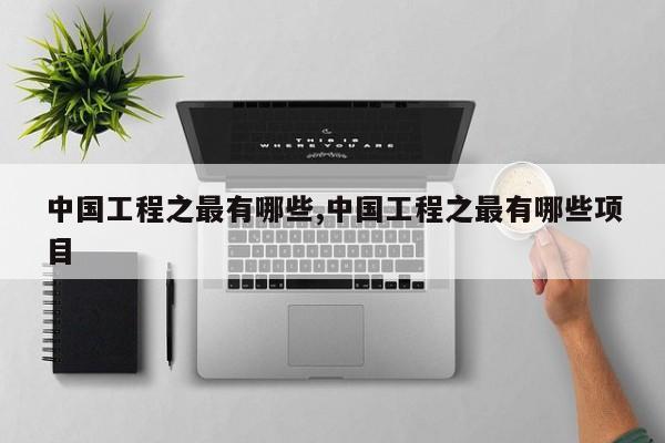 中国工程之最有哪些,中国工程之最有哪些项目